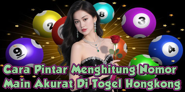 Cara Pintar Menghitung Nomor Main Akurat Di Togel Hongkong