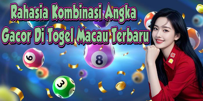 Rahasia Kombinasi Angka Gacor Di Togel Macau Terbaru