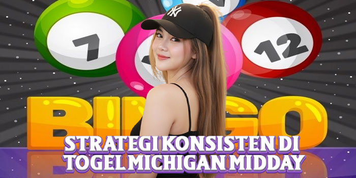 Strategi Konsisten di Togel Michigan Midday